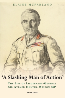 Image for "A slashing man of action": the life of Lieutenant-General Sir Aylmer Hunter-Weston MP