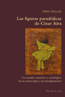 Image for Las figuras paradojicas de cesar aira: un estudio semiotico y axiologico de la estereotipia y la autofiguracion