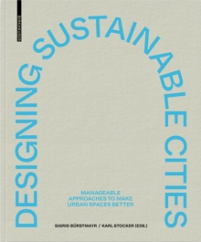Image for Designing Sustainable Cities : Manageable Approaches to Make Urban Spaces Better