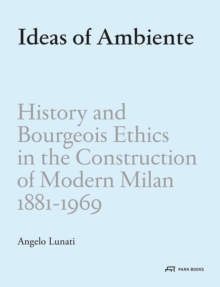 Ideas of Ambiente - History and Bourgeois Ethic in  the Construction of Modern Milan, 1881-1969