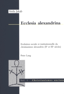 Ecclesia Alexandrina: Evolution Sociale Et Institutionnelle Du Christianisme Alexandrin (II E Et III E Siecles)