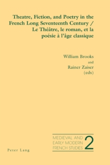 Theatre, Fiction, and Poetry in the French Long Seventeenth Century Le Theatre, Le Roman, Et La Poesie a L'age Classique