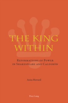 Image for The king within  : reformations of power in William Shakespeare and Pedro Calderâon de la Barca