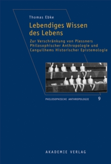 Image for Lebendiges Wissen des Lebens: Zur Verschrankung von Plessners Philosophischer Anthropologie und Canguilhems Historischer Epistemologie