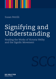 Image for Signifying and Understanding: Reading the Works of Victoria Welby and the Signific Movement