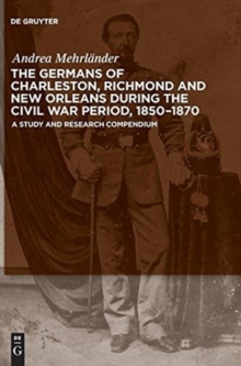 Image for The Germans of Charleston, Richmond and New Orleans during the Civil War Period, 1850-1870 : A Study and Research Compendium