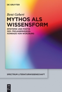 Image for Mythos als Wissensform: Epistemik und Poetik des 'Trojanerkriegs' Konrads von Wurzburg