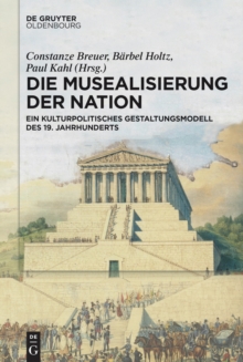 Image for Die Musealisierung der Nation: Ein kulturpolitisches Gestaltungsmodell des 19. Jahrhunderts