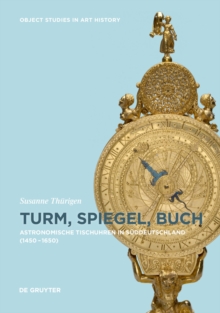 Image for Turm, Spiegel, Buch : Astronomische Tischuhren in Suddeutschland zwischen 1450 und 1650