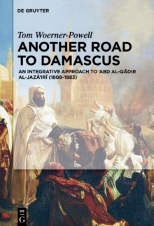 Image for Another Road to Damascus: An Integrative Approach to 'Abd al-Qadir al-Jaza'iri (1808-1883)
