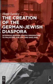 Image for The Creation of the German-Jewish Diaspora : Interwar German-Jewish Immigration to Palestine, the USA, and England