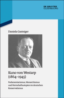 Image for Kuno von Westarp (1864-1945): Parlamentarismus, Monarchismus und Herrschaftsutopien im deutschen Konservatismus