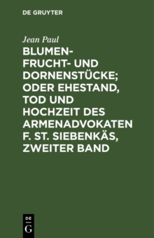Image for Blumen- Frucht- Und Dornenstucke; Oder Ehestand, Tod Und Hochzeit Des Armenadvokaten F. St. Siebenkas, Zweiter Band