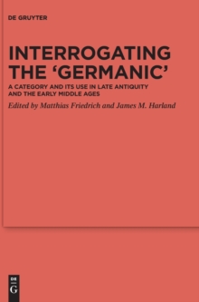 Image for Interrogating the 'Germanic' : A Category and its Use in Late Antiquity and the Early Middle Ages