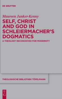 Image for Self, Christ and God in Schleiermacher's dogmatics  : a theology reconceived for modernity