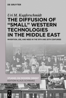 Image for The Diffusion of "Small" Western Technologies in the Middle East: Invention, Use and Need in the 19th and 20th Centuries