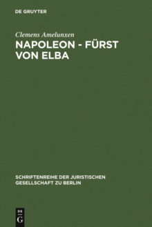 Image for Napoleon - Furst von Elba: Empire in Miniatur 1814-1815. Erweiterte Fassung eines Vortrags gehalten vor der Juristischen Gesellschaft zu Berlin am 12. Februar 1986