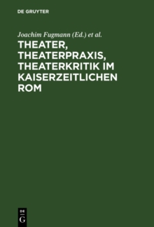 Image for Theater, Theaterpraxis, Theaterkritik im kaiserzeitlichen Rom: Kolloquium anlasslich des 70. Geburtstages von Prof. Dr. Peter Lebrecht Schmidt, 24./25. Juli 2003, Universitat Konstanz
