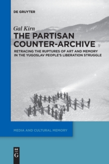 Image for The Partisan Counter-Archive : Retracing the Ruptures of Art and Memory in the Yugoslav People's Liberation Struggle