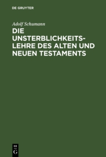 Image for Die Unsterblichkeitslehre des Alten und Neuen Testaments: Biblisch-dogmatisch entwickelt