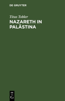 Image for Nazareth in Palastina: Nebst Anhang der 4. Wanderung. Mit einer artistischen Beilage