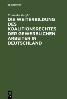Image for Die Weiterbildung des Koalitionsrechtes der gewerblichen Arbeiter in Deutschland: Vorschlage zum Gesetzentwurf betreffend den Schutz des gewerblichen Arbeitsverhaltnisses