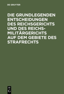 Image for Die grundlegenden Entscheidungen des Reichsgerichts und des Reichsmilitargerichts auf dem Gebiete des Strafrechts: Fur das Studium und die Praxis.