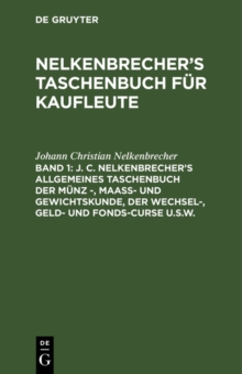 Image for J. C. Nelkenbrecher's allgemeines Taschenbuch der Munz -, Maa- und Gewichtskunde, der Wechsel-, Geld- und Fonds-Curse u.s.w