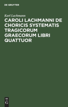 Image for Caroli Lachmanni de Choricis Systematis Tragicorum Graecorum Libri Quattuor