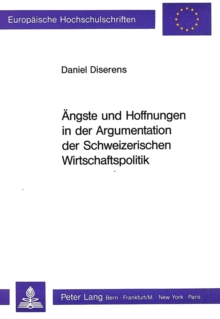 Aengste und Hoffnungen in der Argumentation der Schweizerischen Wirtschaftspolitik
