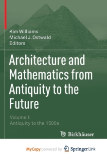 Image for Architecture and Mathematics from Antiquity to the Future : Volume I: Antiquity to the 1500s