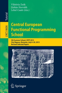 Image for Central European Functional Programming School  : 5th summer school, CEFP 2013, Cluj-Napoca, Romania, July 8-20, 2013, revised selected papers