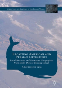 Image for Recasting American and Persian Literatures: Local Histories and Formative Geographies from Moby-Dick to Missing Soluch