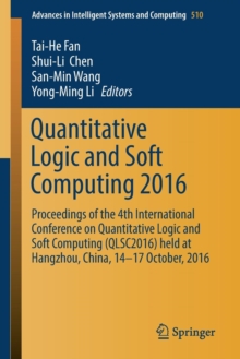 Image for Quantitative Logic and Soft Computing 2016 : Proceedings of the 4th International Conference on Quantitative Logic and Soft Computing (QLSC2016) held at Hangzhou, China, 14-17 October, 2016