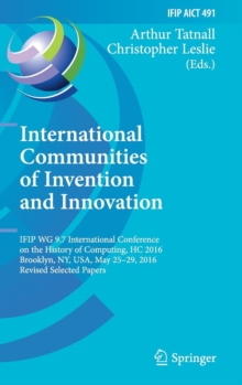 Image for International communities of invention and innovation  : IFIP WG 9.7 International Conference on the History of Computing, HC 2016, Brooklyn, NY, USA, May 25-29, 2016, revised selected papers