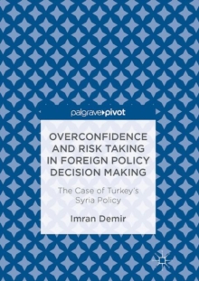 Image for Overconfidence and Risk Taking in Foreign Policy Decision Making: The Case of Turkey's Syria Policy