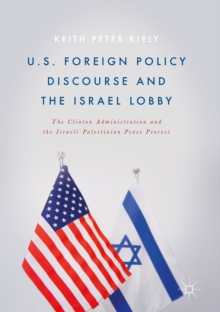 Image for U.S. Foreign Policy Discourse and the Israel Lobby: The Clinton Administration and the Israeli-Palestinian Peace Process