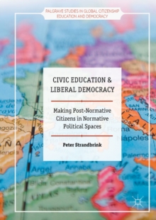 Image for Civic Education and Liberal Democracy: Making Post-Normative Citizens in Normative Political Spaces