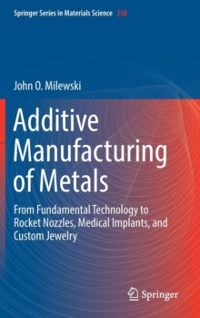 Image for Additive manufacturing of metals  : from fundamental technology to rocket nozzles, medical implants, and custom jewelry