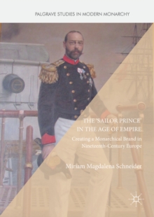 Image for The 'Sailor Prince' in the Age of Empire: Creating a Monarchical Brand in Nineteenth-Century Europe