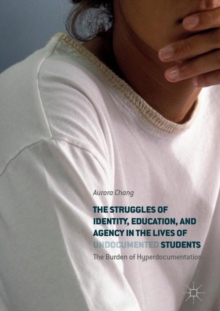 Image for The Struggles of Identity, Education, and Agency in the Lives of Undocumented Students : The Burden of Hyperdocumentation