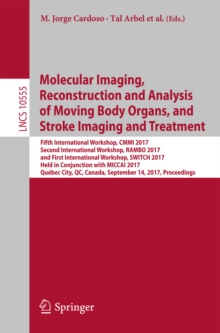 Image for Molecular imaging, reconstruction and analysis of moving body organs, and stroke imaging and treatment: fifth International Workshop, CMMI 2017, second International Workshop, RAMBO 2017, and first International Workshop, SWITCH 2017, held in conjunction with MICCAI 2017, Quebec City, QC, Canada, September 14, 2017, Proceedings