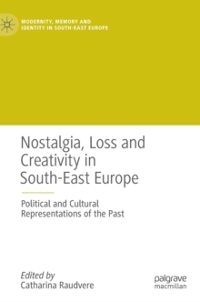 Image for Nostalgia, loss and creativity in South-East Europe  : political and cultural representations of the past
