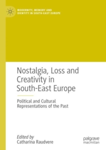 Image for Nostalgia, loss and creativity in South-East Europe: political and cultural representations of the past
