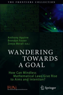 Image for Wandering Towards a Goal : How Can Mindless Mathematical Laws Give Rise to Aims and Intention?