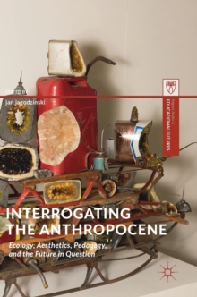 Image for Interrogating the anthropocene  : ecology, aesthetics, pedagogy, and the future in question
