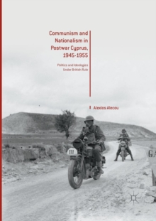 Image for Communism and Nationalism in Postwar Cyprus, 1945-1955 : Politics and Ideologies Under British Rule