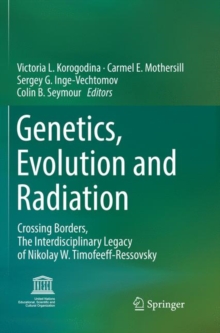 Image for Genetics, Evolution and Radiation : Crossing Borders, The Interdisciplinary Legacy of Nikolay W. Timofeeff-Ressovsky