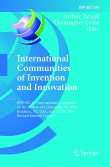 Image for International Communities of Invention and Innovation : IFIP WG 9.7 International Conference on the History of Computing, HC 2016, Brooklyn, NY, USA, May 25-29, 2016, Revised Selected Papers