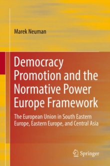 Image for Democracy Promotion and the Normative Power Europe Framework: The European Union in South Eastern Europe, Eastern Europe, and Central Asia